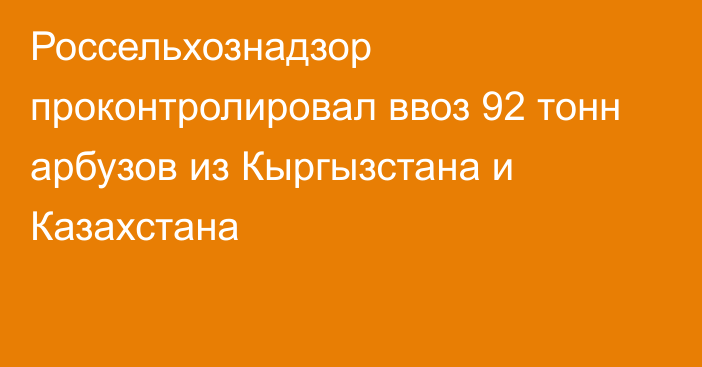 Россельхознадзор проконтролировал ввоз 92 тонн арбузов из Кыргызстана и Казахстана