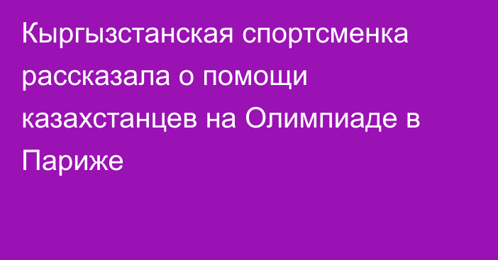 Кыргызстанская спортсменка рассказала о помощи казахстанцев на Олимпиаде в Париже