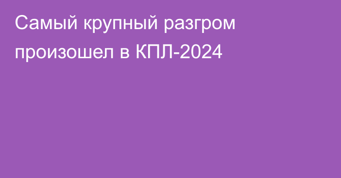 Самый крупный разгром произошел в КПЛ-2024