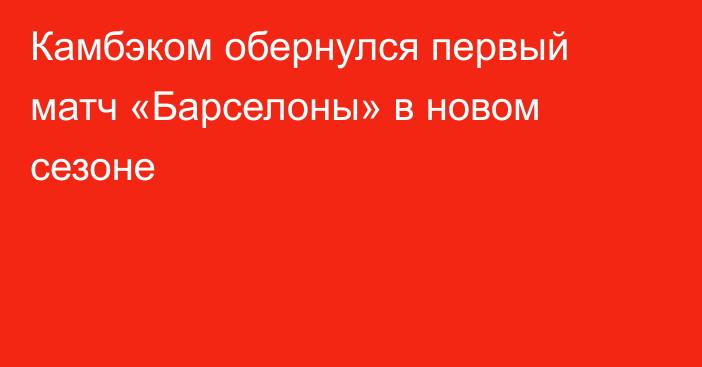 Камбэком обернулся первый матч «Барселоны» в новом сезоне