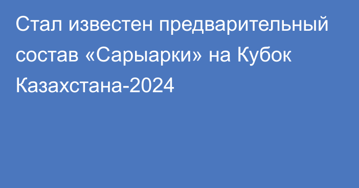 Стал известен предварительный состав «Сарыарки» на Кубок Казахстана-2024