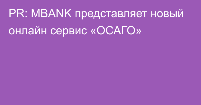 PR: MBANK представляет новый онлайн сервис «ОСАГО»