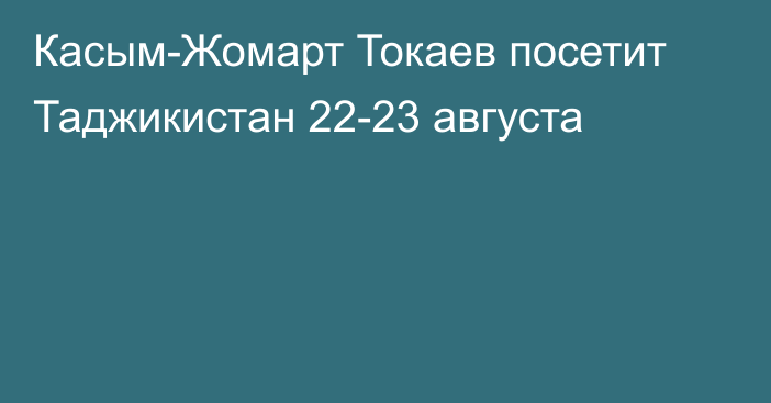 Касым-Жомарт Токаев посетит Таджикистан 22-23 августа