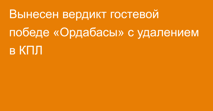 Вынесен вердикт гостевой победе «Ордабасы» с удалением в КПЛ