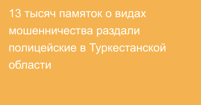 13 тысяч памяток о видах мошенничества раздали полицейские в Туркестанской области