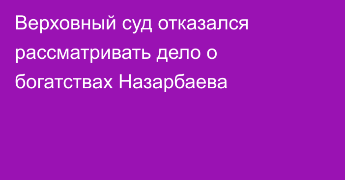 Верховный суд отказался рассматривать дело о богатствах Назарбаева