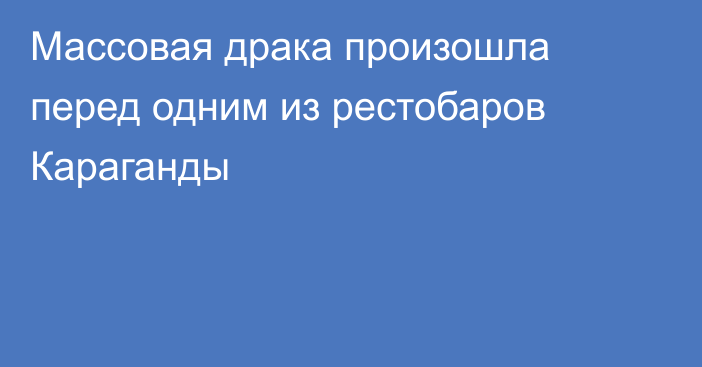 Массовая драка произошла перед одним из рестобаров Караганды