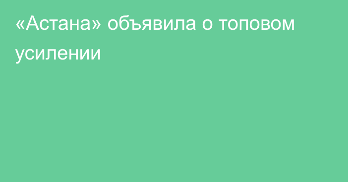 «Астана» объявила о топовом усилении