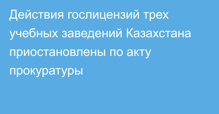 Действия гослицензий трех учебных заведений Казахстана приостановлены по акту прокуратуры