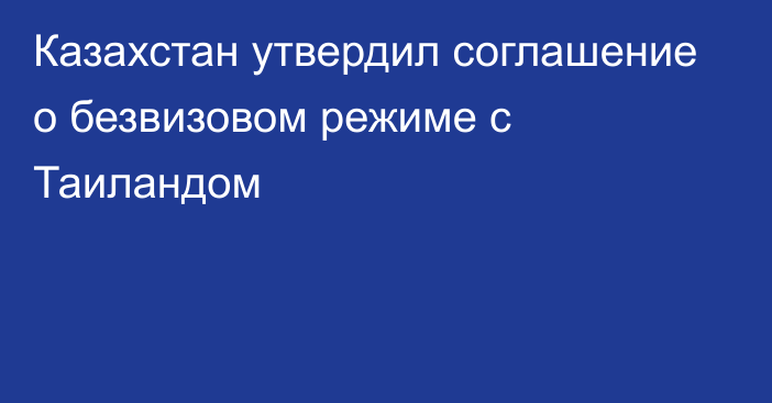 Казахстан утвердил соглашение о безвизовом режиме с Таиландом