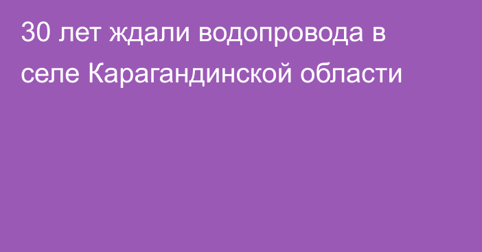 30 лет ждали водопровода в селе Карагандинской области