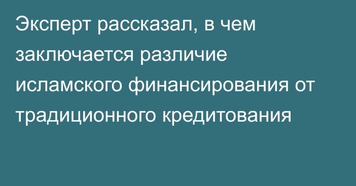 Эксперт рассказал, в чем заключается различие исламского финансирования от традиционного кредитования