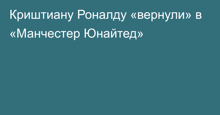 Криштиану Роналду «вернули» в «Манчестер Юнайтед»