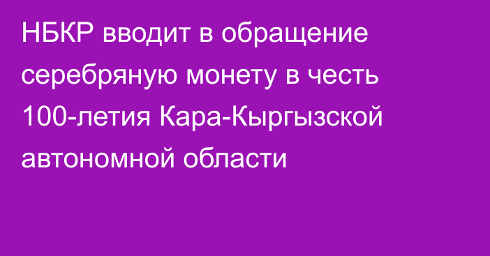 НБКР вводит в обращение серебряную монету в честь 100-летия Кара-Кыргызской автономной области