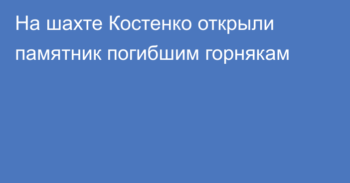 На шахте Костенко открыли памятник погибшим горнякам