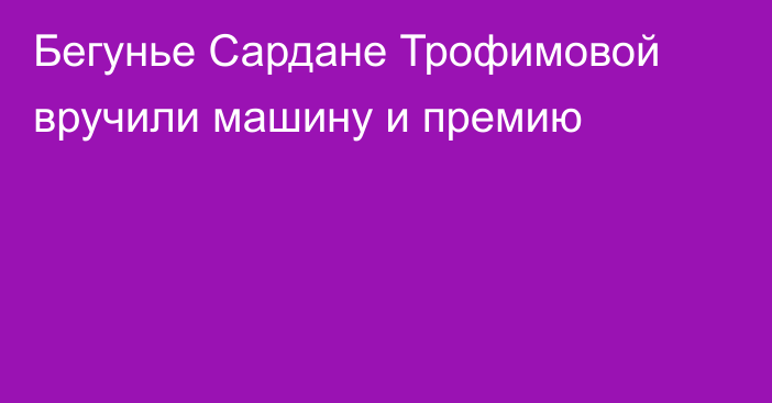 Бегунье Сардане Трофимовой вручили машину и премию