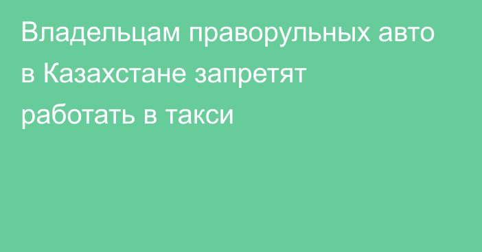 Владельцам праворульных авто в Казахстане запретят работать в такси