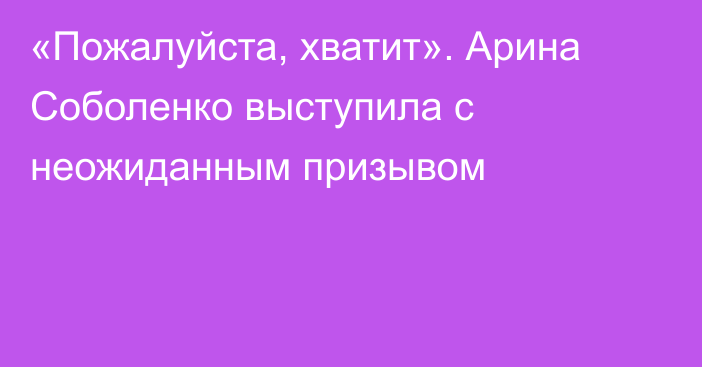 «Пожалуйста, хватит». Арина Соболенко выступила с неожиданным призывом