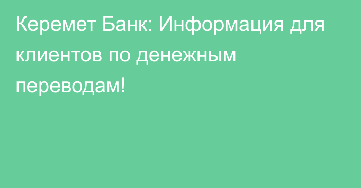 Керемет Банк: Информация для клиентов по денежным переводам!