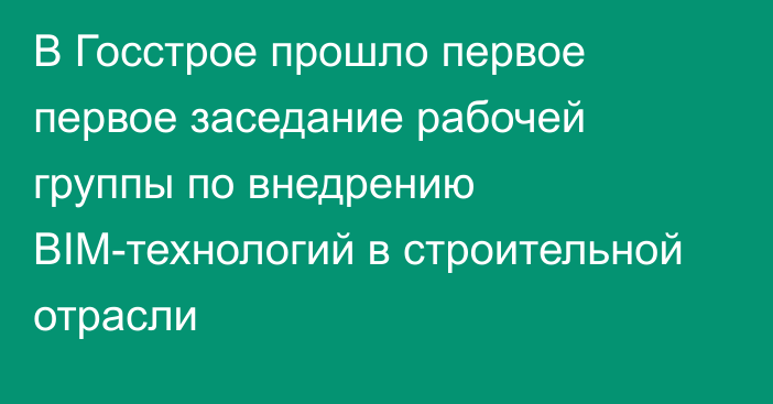 В Госстрое прошло первое первое заседание рабочей группы по внедрению BIM-технологий в строительной отрасли