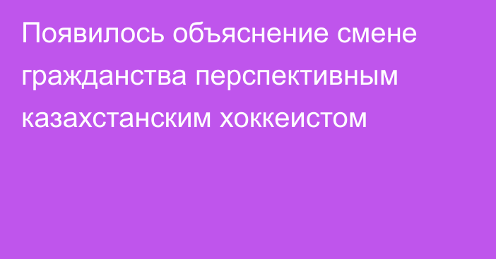 Появилось объяснение смене гражданства перспективным казахстанским хоккеистом