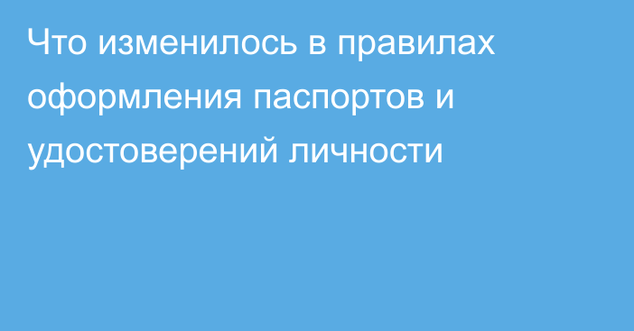 Что изменилось в правилах оформления паспортов и удостоверений личности