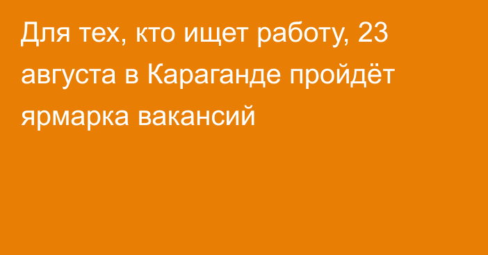 Для тех, кто ищет работу, 23 августа в Караганде пройдёт ярмарка вакансий