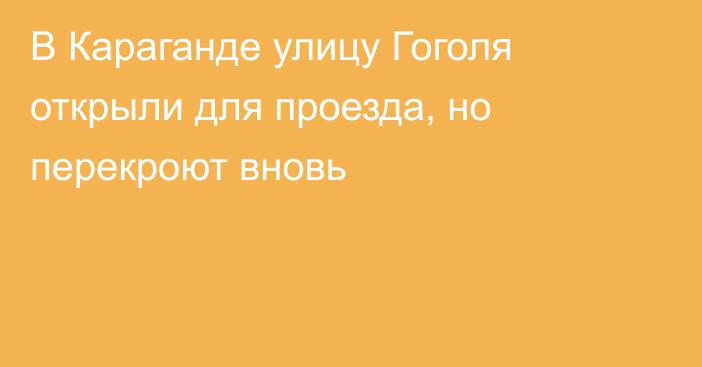 В Караганде улицу Гоголя открыли для проезда, но перекроют вновь