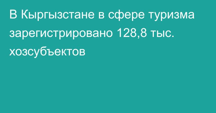 В Кыргызстане в сфере туризма зарегистрировано 128,8 тыс. хозсубъектов