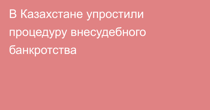 В Казахстане упростили процедуру внесудебного банкротства