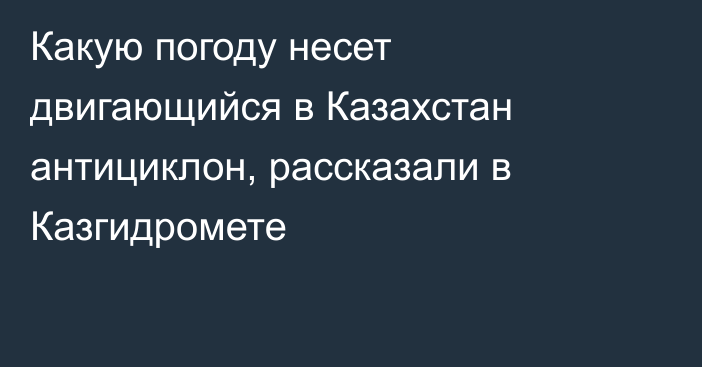 Какую погоду несет двигающийся в Казахстан антициклон, рассказали в Казгидромете