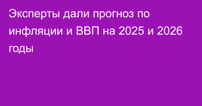 Эксперты дали прогноз по инфляции и ВВП на 2025 и 2026 годы