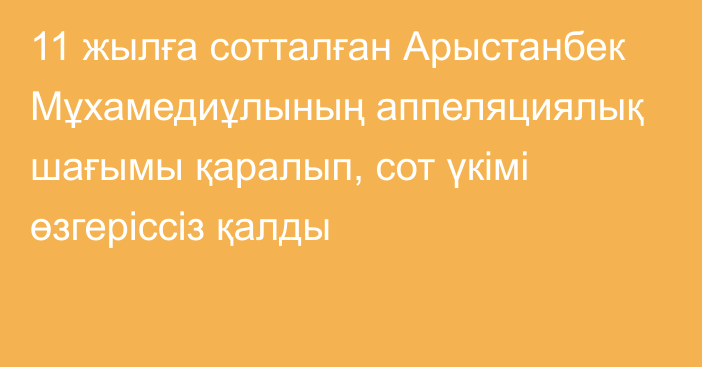 11 жылға сотталған Арыстанбек Мұхамедиұлының аппеляциялық шағымы қаралып, сот үкімі өзгеріссіз қалды