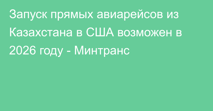 Запуск прямых авиарейсов из Казахстана в США возможен в 2026 году - Минтранс