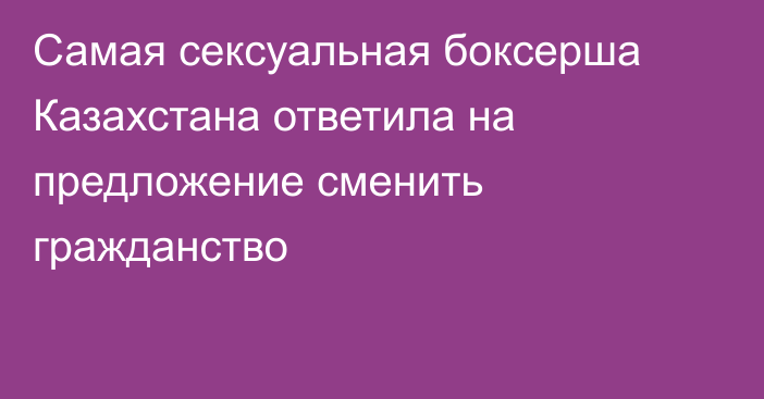 Самая сексуальная боксерша Казахстана ответила на предложение сменить гражданство