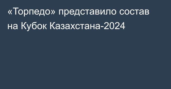 «Торпедо» представило состав на Кубок Казахстана-2024