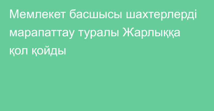 Мемлекет басшысы шахтерлерді марапаттау туралы Жарлыққа қол қойды