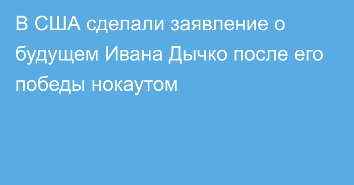 В США сделали заявление о будущем Ивана Дычко после его победы нокаутом