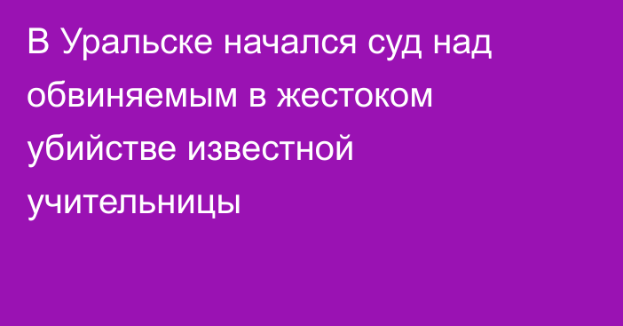 В Уральске начался суд над обвиняемым в жестоком убийстве известной учительницы