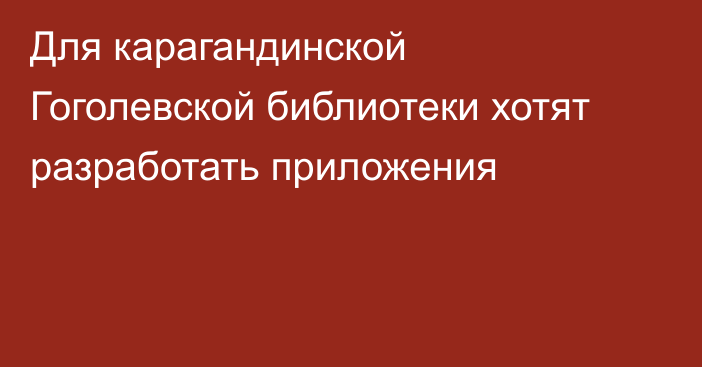 Для карагандинской Гоголевской библиотеки хотят разработать приложения