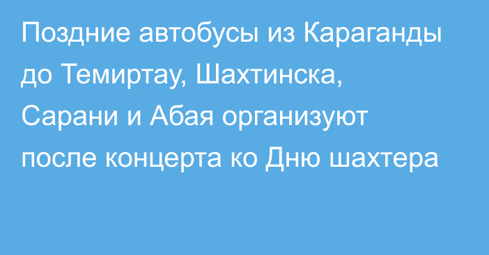 Поздние автобусы из Караганды до Темиртау, Шахтинска, Сарани и Абая организуют после концерта ко Дню шахтера