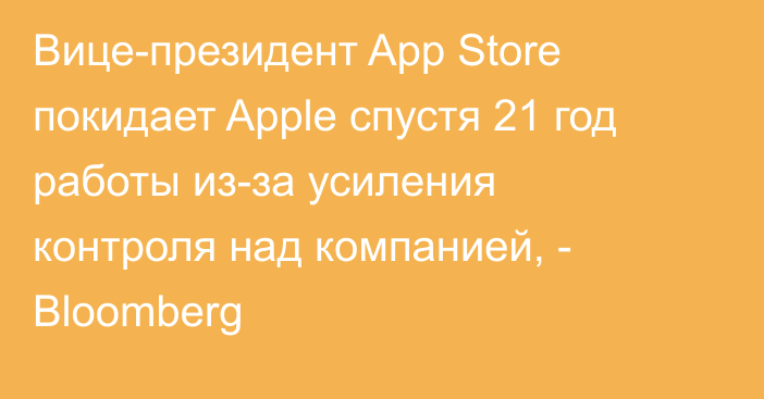 Вице-президент App Store покидает Apple спустя 21 год работы из-за усиления контроля над компанией, - Bloomberg