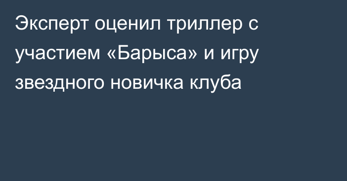 Эксперт оценил триллер с участием «Барыса» и игру звездного новичка клуба