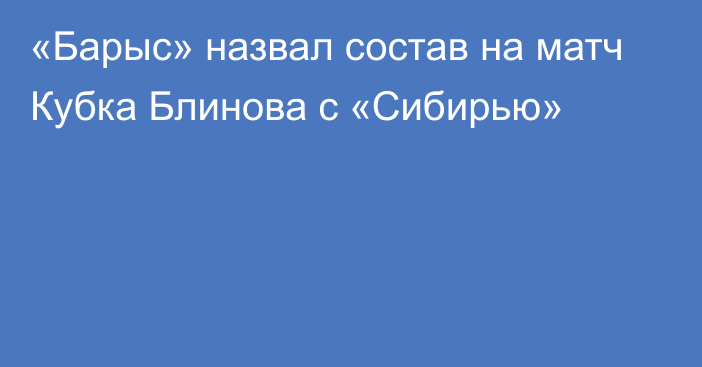 «Барыс» назвал состав на матч Кубка Блинова с «Сибирью»