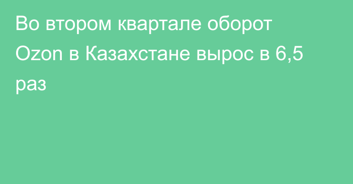 Во втором квартале оборот Ozon в Казахстане вырос в 6,5 раз