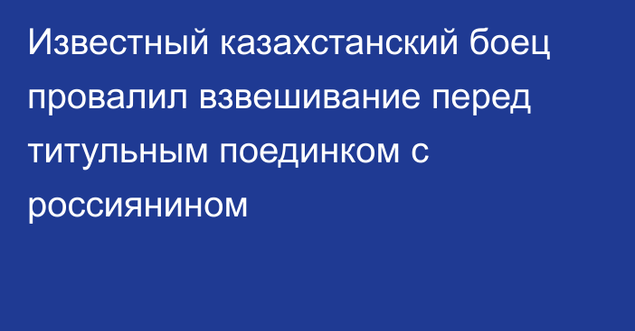 Известный казахстанский боец провалил взвешивание перед титульным поединком с россиянином