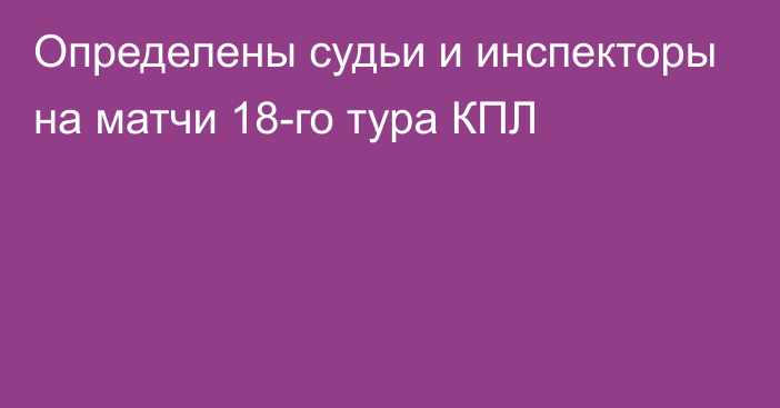 Определены судьи и инспекторы на матчи 18-го тура КПЛ