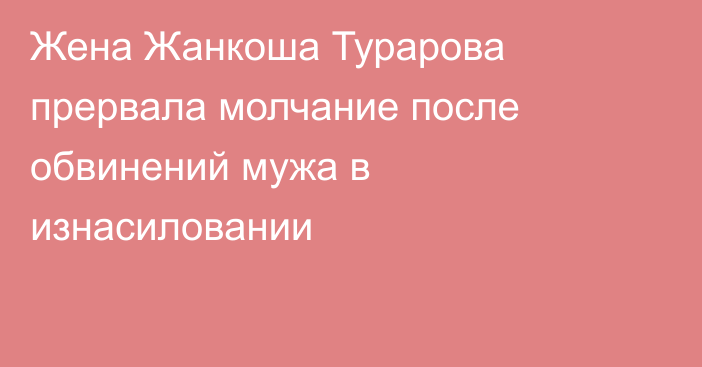 Жена Жанкоша Турарова прервала молчание после обвинений мужа в изнасиловании