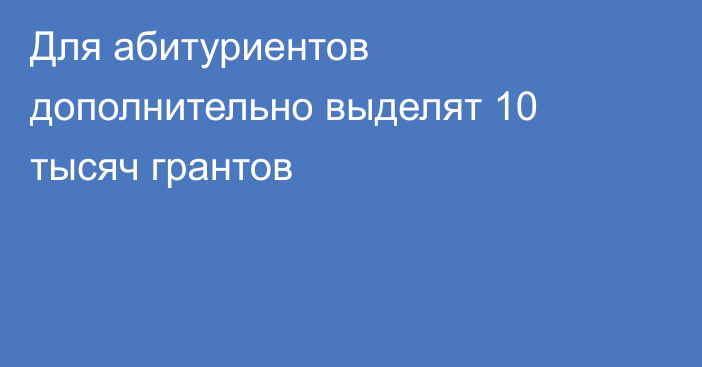 Для абитуриентов дополнительно выделят 10 тысяч грантов