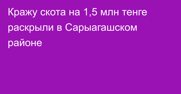 Кражу скота на 1,5 млн тенге раскрыли в Сарыагашском районе